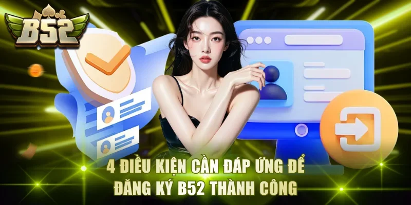 4 điều kiện cần đáp ứng để đăng ký B52 thành công