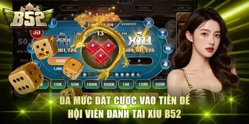 Đa mức đặt cược vào tiền để hội viên đánh tài xỉu B52