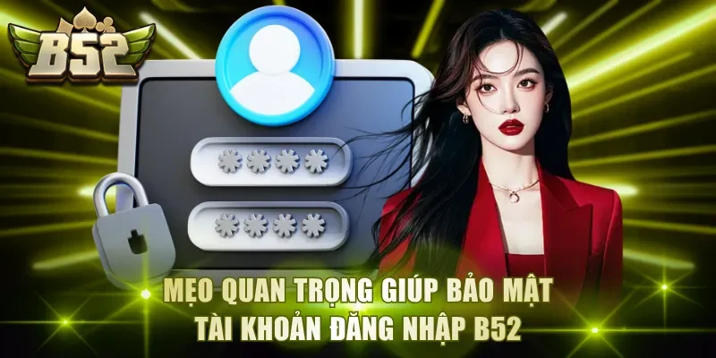 Mẹo quan trọng giúp bảo mật tài khoản đăng nhập B52