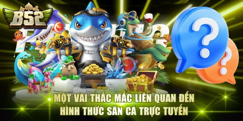 Một vài thắc mắc liên quan đến hình thức săn cá trực tuyến