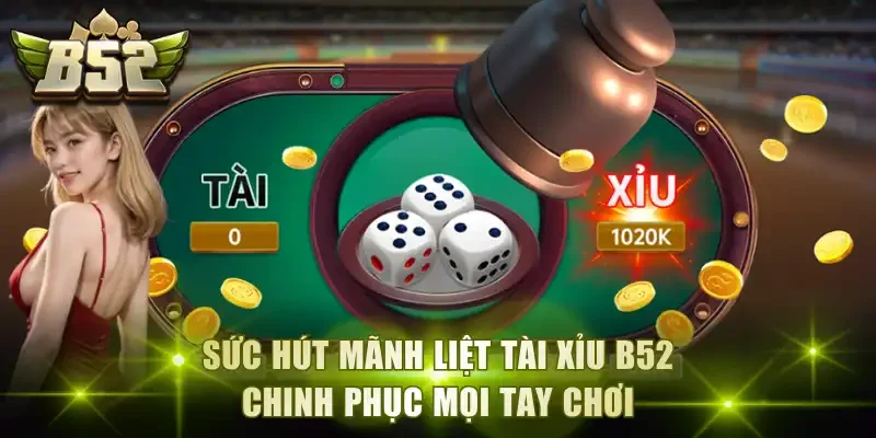 Sức hút mãnh liệt tài xỉu B52 chinh phục mọi tay chơi