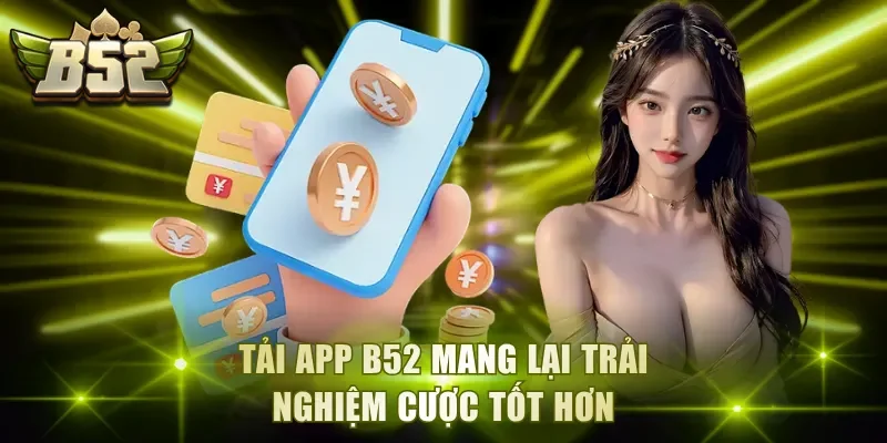 Tải app B52 mang lại trải nghiệm cược tốt hơn