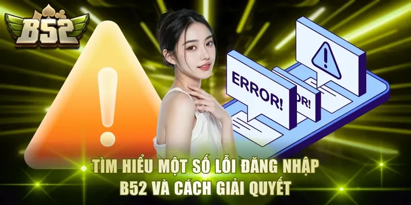 Tìm hiểu một số lỗi đăng nhập B52 và cách giải quyết